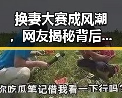 换妻大赛成风潮，网友揭秘背后关系变动与新动向