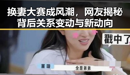 换妻大赛成风潮，网友揭秘背后关系变动与新动向