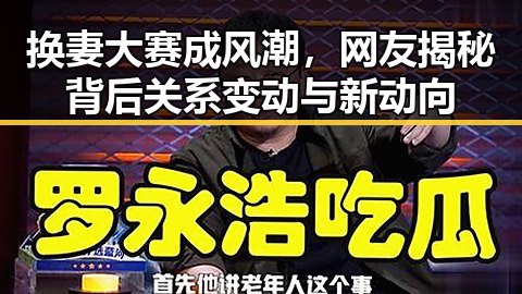 换妻大赛成风潮，网友揭秘背后关系变动与新动向