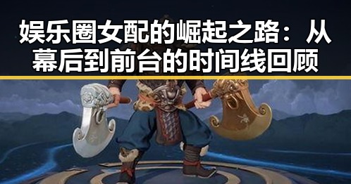 娱乐圈女配的崛起之路：从幕后到前台的时间线回顾