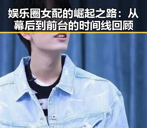 娱乐圈女配的崛起之路：从幕后到前台的时间线回顾