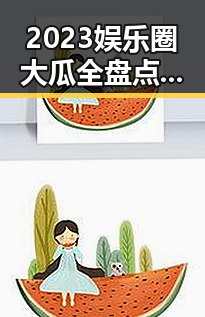 2023娱乐圈大瓜全盘点：明星恋情、网络红人、爆料达人都在这里！
