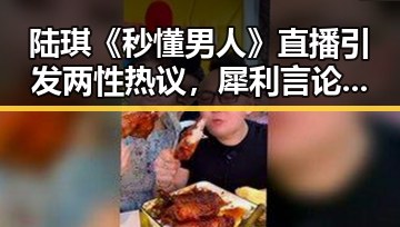 陆琪《秒懂男人》直播引发两性热议，犀利言论震撼全场