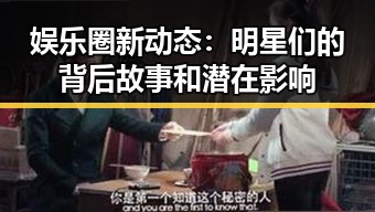 娱乐圈新动态：明星们的背后故事和潜在影响