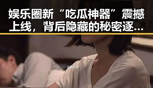 娱乐圈新“吃瓜神器”震撼上线,背后隐藏的秘密逐渐浮出水面